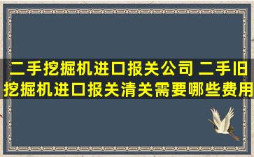 二手挖掘机进口报关* 二手旧挖掘机进口报关清关需要哪些费用